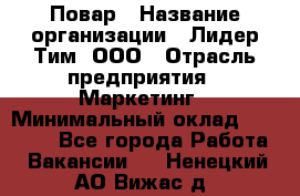 Повар › Название организации ­ Лидер Тим, ООО › Отрасль предприятия ­ Маркетинг › Минимальный оклад ­ 27 200 - Все города Работа » Вакансии   . Ненецкий АО,Вижас д.